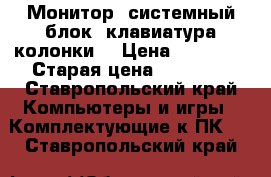 Монитор, системный блок, клавиатура,колонки. › Цена ­ 14 500 › Старая цена ­ 35 000 - Ставропольский край Компьютеры и игры » Комплектующие к ПК   . Ставропольский край